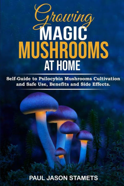 Growing Magic Mushrooms At Home: Self-Guide To Psilocybin Mushrooms Cultivation And Safe Use, Benefits And Side Effects. The Healing Powers Of Hallucinogenic And Magic Plant Medicine! - 9781804311455