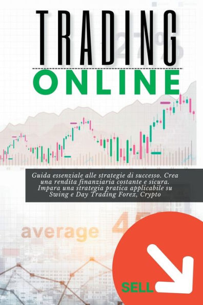 Trading Online: Guida Essenziale Alle Strategie Di Successo. Crea Una Rendita Finanziaria Costante E Sicura. Impara Una Strategia Pratica Applicabile ... E Day Trading Forex, Crypto (Italian Edition)