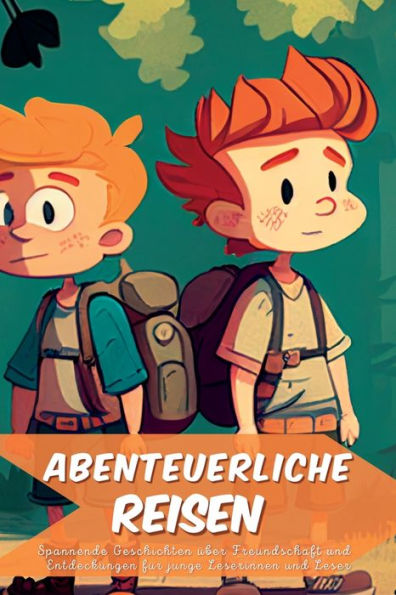 Abenteurliche Reisen: Spannende Geschichten Über Freundschaft Und Entdeckungen Für Junge Leserinnen Und Leser (German Edition)