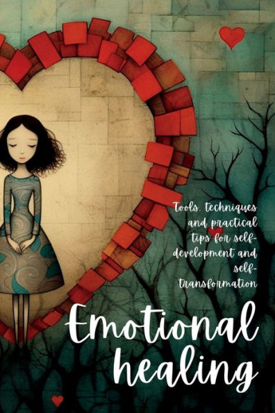 Emotional Healing: Tools, Techniques And Practical Tips For Self-Development And Self-Transformation - 9781804348802