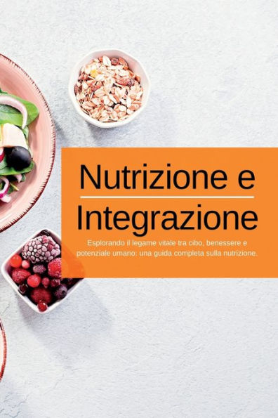 Nutrizione E Integrazione: Esplorando Il Legame Vitale Tra Cibo, Benessere E Potenziale Umano: Una Guida Completa Sulla Nutrizione. (Italian Edition) - 9781804349007