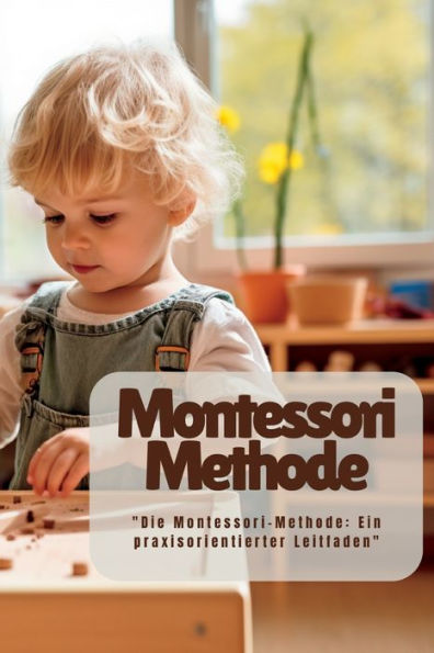 Montessori Methode: "Die Montessori-Methode: Ein Praxisorientierter Leitfaden" (German Edition) - 9781804349076
