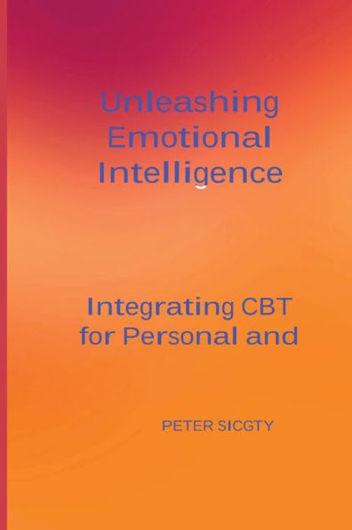 Unleashing Emotional Intelligence: Integrating Cbt For Personal And Interpersonal Success. - 9781804349342