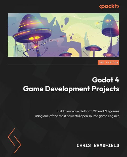 Godot 4 Game Development Projects: Build Five Cross-Platform 2D And 3D Games Using One Of The Most Powerful Open Source Game Engines, 2Nd Edition