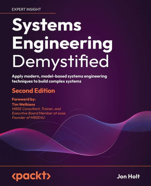 Systems Engineering Demystified: Apply Modern, Model-Based Systems Engineering Techniques To Build Complex Systems