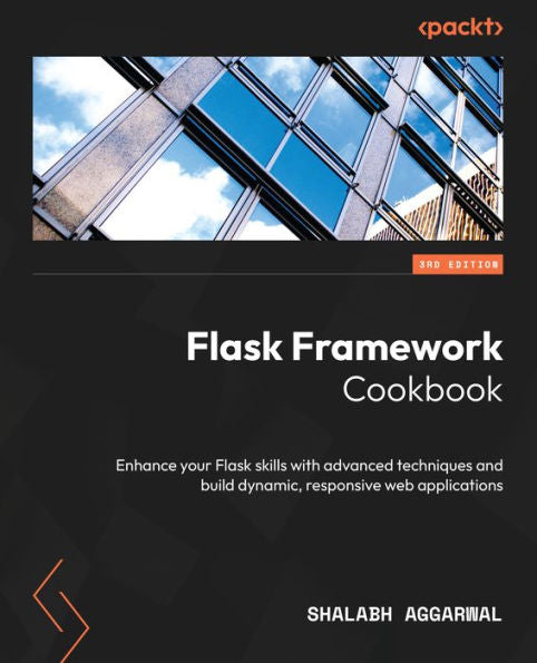 Flask Framework Cookbook: Enhance Your Flask Skills With Advanced Techniques And Build Dynamic, Responsive Web Applications, 3Rd Edition