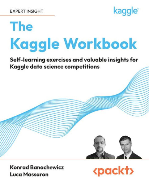 The Kaggle Workbook: Self-Learning Exercises And Valuable Insights For Kaggle Data Science Competitions