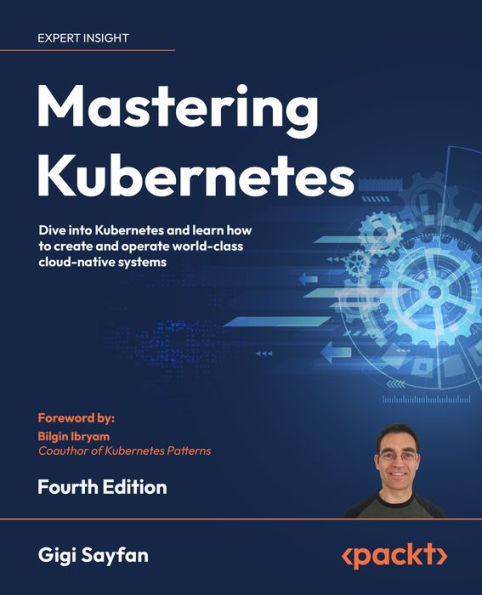 Mastering Kubernetes: Dive Into Kubernetes And Learn How To Create And Operate World-Class Cloud-Native Systems, 4Th Edition