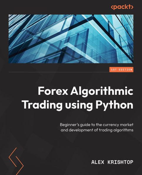 Getting Started With Forex Trading Using Python: Beginner's Guide To The Currency Market And Development Of Trading Algorithms