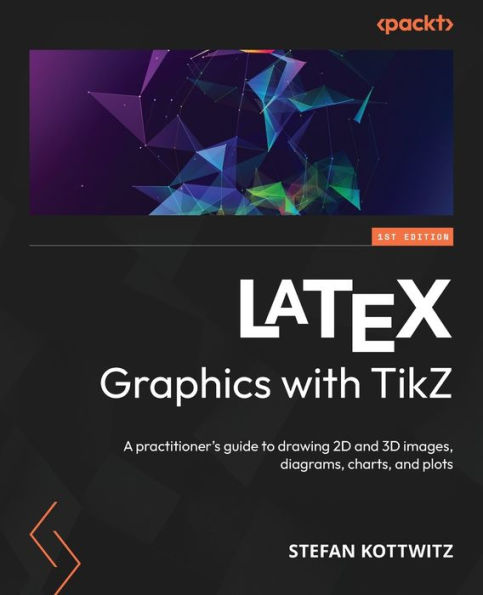 Latex Graphics With Tikz: A Practitioner's Guide To Drawing 2D And 3D Images, Diagrams, Charts, And Plots