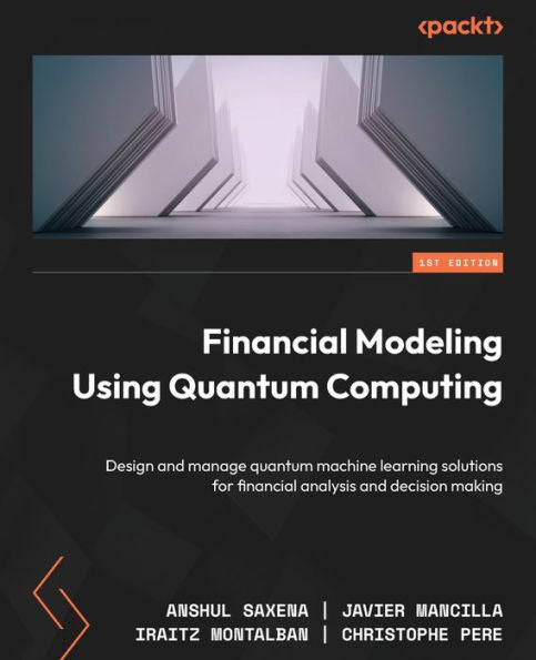 Financial Modeling Using Quantum Computing: Design And Manage Quantum Machine Learning Solutions For Financial Analysis And Decision Making