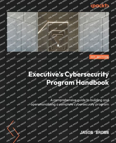 Executive's Cybersecurity Program Handbook: A Comprehensive Guide To Building And Operationalizing A Complete Cybersecurity Program