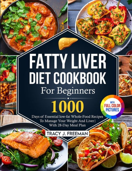 Fatty Liver Diet Cookbook For Beginners: 1000 Days Of Essential Low-Fat Whole-Food Recipes To Manage Your Weight And Liver With 28-Day Meal Plan With Premium Full Color Pictures - 9781805380566
