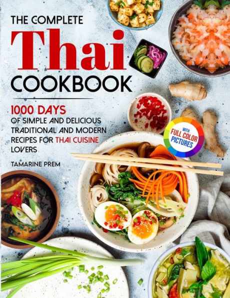 The Complete Thai Cookbook: 1000 Days Of Simple And Delicious Traditional And Modern Recipes For Thai Cuisine Lovers With Full Color Pictures - 9781805381044
