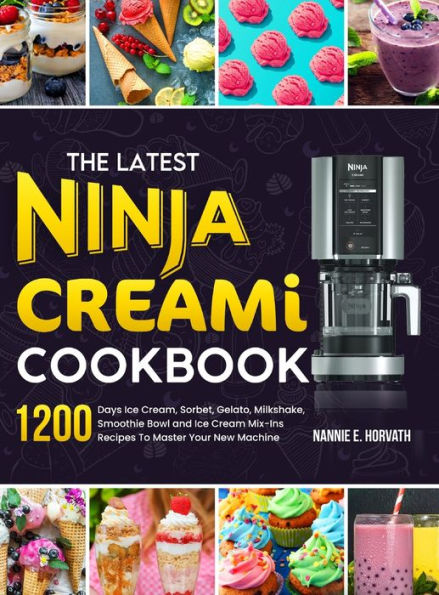 The Latest Ninja Creami Cookbook: 1200 Days Ice Cream, Sorbet, Gelato, Milkshake, Smoothie Bowl And Ice Cream Mix-Ins Recipes To Master Your New Machine - 9781805381358