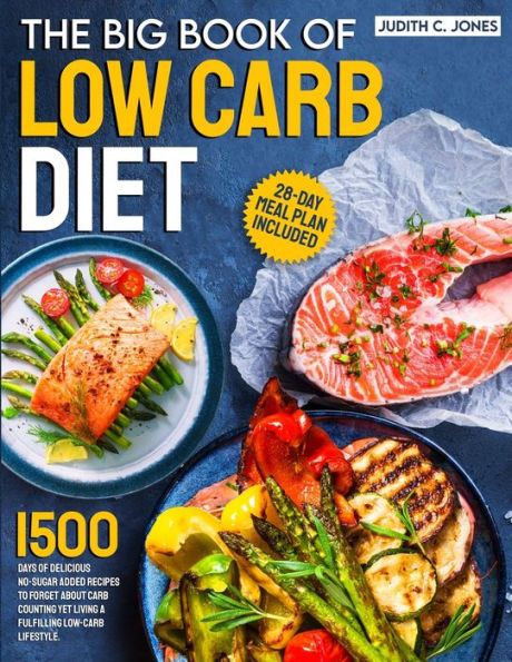 The Big Book Of Low Carb Diet: 1500 Days Of Delicious No-Sugar Added Recipes To Forget About Carb Counting Yet Living A Fulfilling Low-Carb Lifestyle. 28-Day Meal Plan Included - 9781805381600