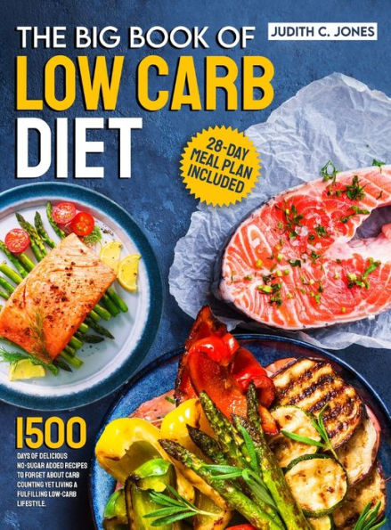 The Big Book Of Low Carb Diet: 1500 Days Of Delicious No-Sugar Added Recipes To Forget About Carb Counting Yet Living A Fulfilling Low-Carb Lifestyle. 28-Day Meal Plan Included - 9781805381617