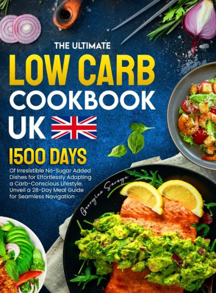 The Ultimate Low Carb Cookbook Uk: 1500 Days Of Irresistible No-Sugar Added Dishes For Effortlessly Adopting A Carb-Conscious Lifestyle. Unveil A 28-Day Meal Guide For Seamless Navigation - 9781805381754