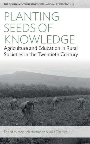 Planting Seeds Of Knowledge: Agriculture And Education In Rural Societies In The Twentieth Century (Environment In History: International Perspectives, 24)