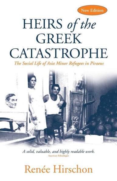 Heirs Of The Greek Catastrophe: The Social Life Of Asia Minor Refugees In Piraeus