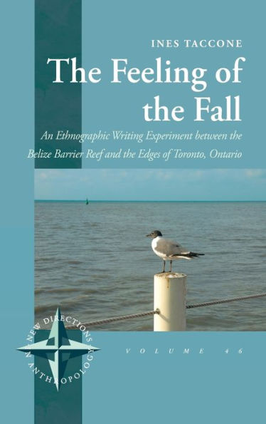 The Feeling Of The Fall: An Ethnographic Writing Experiment Between The Belize Barrier Reef And The Edges Of Toronto, Ontario (New Directions In Anthropology, 46)