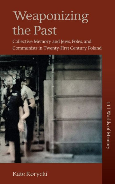 Weaponizing The Past: Collective Memory And Jews, Poles, And Communists In Twenty-First Century Poland (Worlds Of Memory, 11)