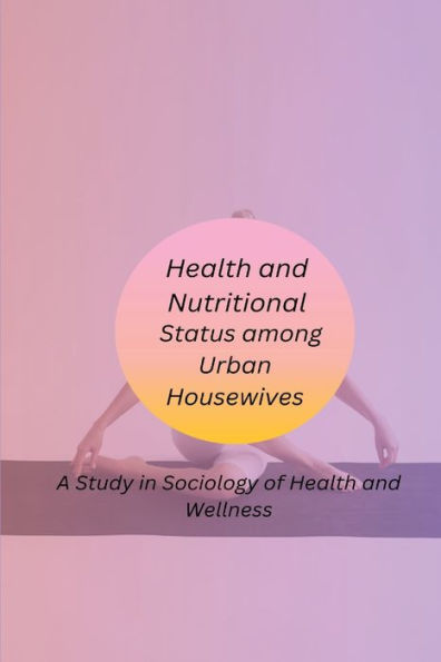 Health And Nutritional Status Among Urban Housewives A Study In Sociology Of Health And Wellness
