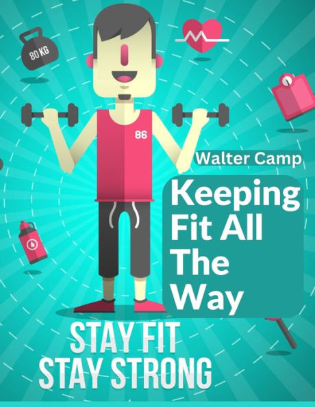 Keeping Fit All The Way: How To Obtain And Maintain Strength And Efficiency - 9781805472162