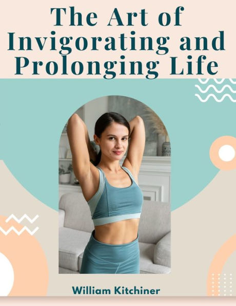 The Art Of Invigorating And Prolonging Life: By Food, Clothes, Air, Exercise, And Sleep - 9781805474463