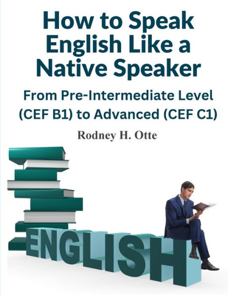 How To Speak English Like A Native Speaker: From Pre-Intermediate Level (Cef B1) To Advanced (Cef C1) - 9781805474500