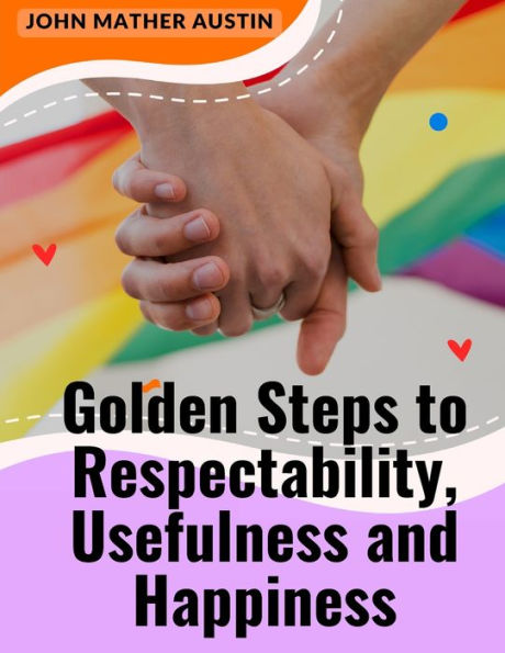 Golden Steps To Respectability, Usefulness And Happiness: Being A Series Of Lectures To Youth On Character, Principles, And Marriage - 9781805475132