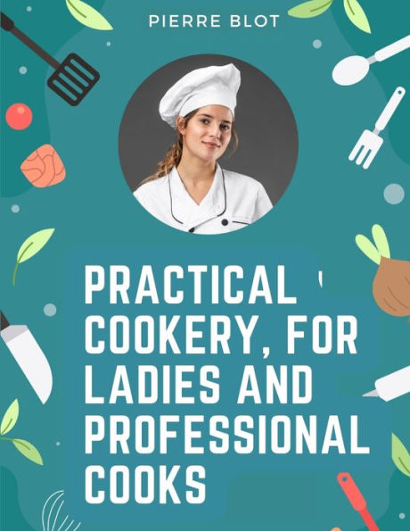 Practical Cookery, For Ladies And Professional Cooks: The Whole Science And Art Of Preparing Human Food - 9781805475415