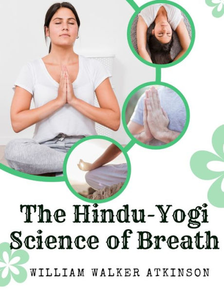 The Hindu-Yogi Science Of Breath: A Complete Manual Of The Oriental Breathing Philosophy Of Physical, Mental, Psychic And Spiritual Development - 9781805475491