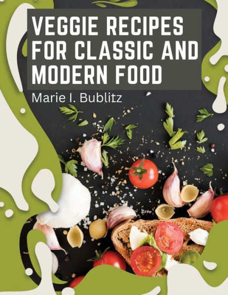 Veggie Recipes For Classic And Modern Food: Simple And Satisfying Ways To Eat More Veggies - 9781805476108