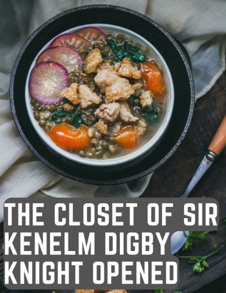 The Closet Of Sir Kenelm Digby Knight Opened: A Cookbook Written By An English Courtier And Diplomat - 9781805476306