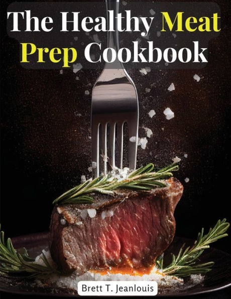 The Healthy Meat Prep Cookbook: Fish, Beef, Lamb, And More - 9781805477679