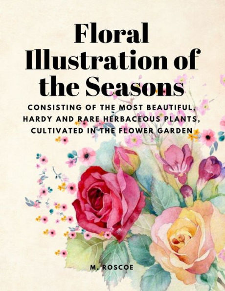 Floral Illustrations Of The Seasons - Consisting Of The Most Beautiful, Hardy And Rare Herbaceous Plants, Cultivated In The Flower Garden - 9781805478331