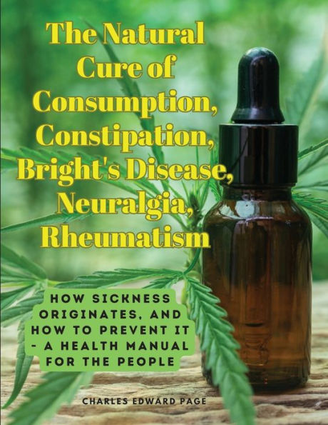 The Natural Cure Of Consumption, Constipation, Bright's Disease, Neuralgia, Rheumatism: How Sickness Originates, And How To Prevent It - A Health Manual For The People - 9781805478485