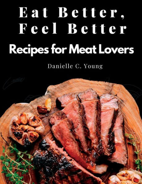 Eat Better, Feel Better: Recipes For Meat Lovers - Fish, Beef, Mutton, And Garnitures - 9781805478997