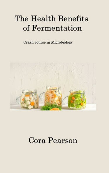 The Health Benefits Of Fermentation: Crash-Course In Microbiology - 9781806201617