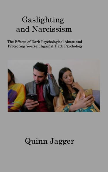 Gaslighting And Narcissism: The Effects Of Dark Psychological Abuse And Protecting Yourself Against Dark Psychology - 9781806201853