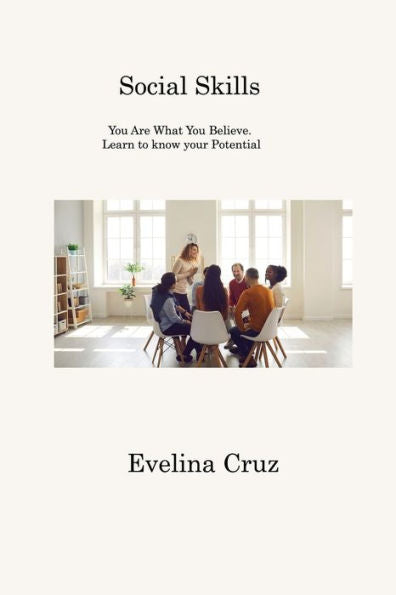 Social Skills: You Are What You Believe. Learn To Know Your Potential