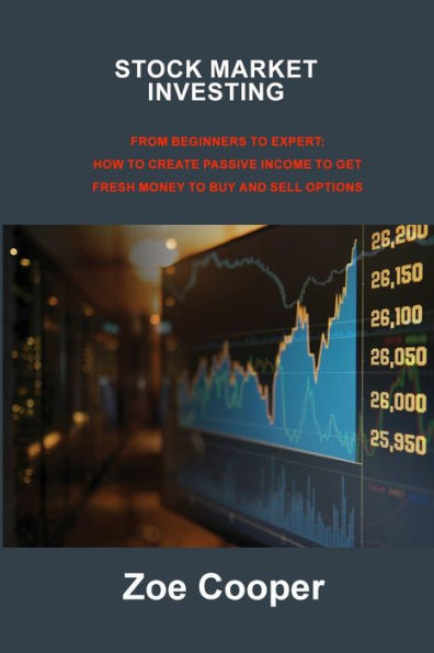 Stock Market Investing: From Beginners To Expert: How To Create Passive Income To Get Fresh Money To Buy And Sell Options - 9781806213115
