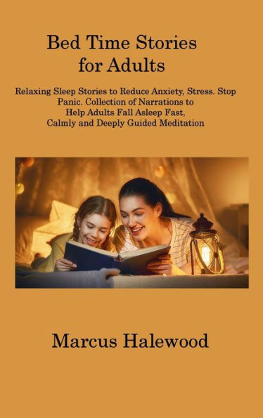 Bed Time Stories For Adults: Relaxing Sleep Stories To Reduce Anxiety, Stress. Stop Panic. Collection Of Narrations To Help Adults Fall Asleep Fast, Calmly And Deeply Guided Meditation