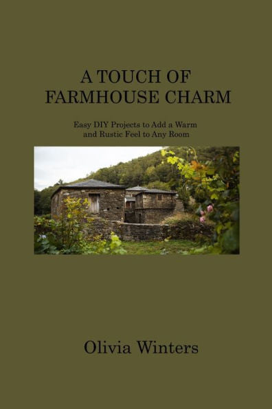 A Touch Of Farmhouse Charm: Easy Diy Projects To Add A Warm And Rustic Feel To Any Room - 9781806213580