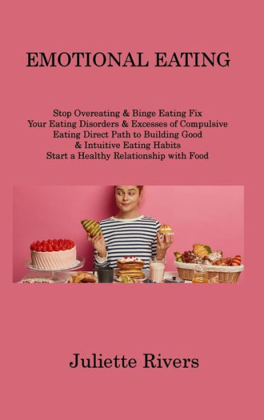 Emotional Eating: Stop Overeating & Binge Eating Fix Your Eating Disorders & Excesses Of Compulsive Eating Direct Path To Building Good & Intuitive Eating Habits Start A Healthy Relationship With Food