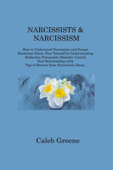 Narcissists & Narcissism: How To Understand Narcissism And Escape Emotional Abuse. Free Yourself By Understanding Borderline Personality Disorder. ... With Tips To Recover From Narcissistic Abuse
