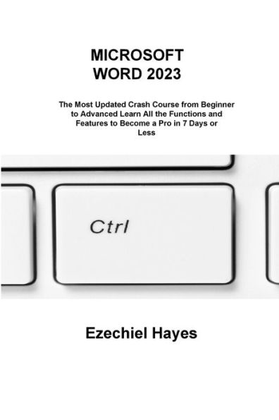 Microsoft Word 2023: The Most Updated Crash Course From Beginner To Advanced Learn All The Functions And Features To Become A Pro In 7 Days Or Less - 9781806215966