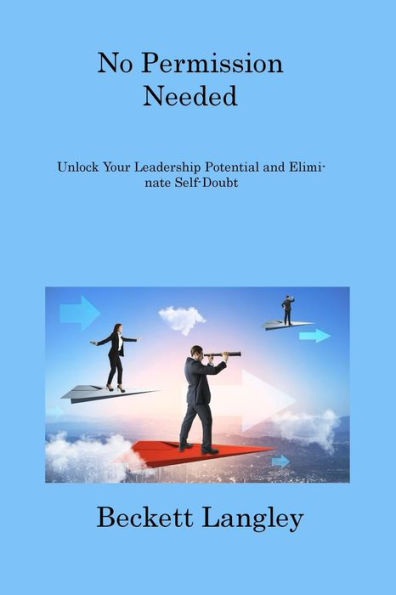 No Permission Needed: Unlock Your Leadership Potential And Eliminate Self-Doubt