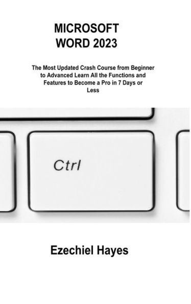 Microsoft Word 2023: The Most Updated Crash Course From Beginner To Advanced Learn All The Functions And Features To Become A Pro In 7 Days Or Less - 9781806216543